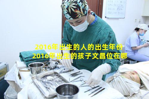 2016年出生的人的出生年份 2016年出生的孩子文昌位在哪里